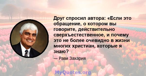 Друг спросил автора: «Если это обращение, о котором вы говорите, действительно сверхъестественное, и почему это не более очевидно в жизни многих христиан, которые я знаю?