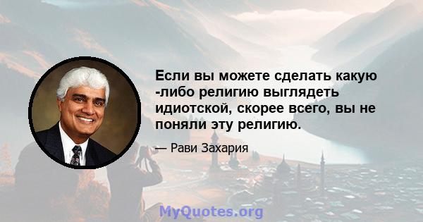 Если вы можете сделать какую -либо религию выглядеть идиотской, скорее всего, вы не поняли эту религию.