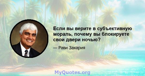 Если вы верите в субъективную мораль, почему вы блокируете свои двери ночью?