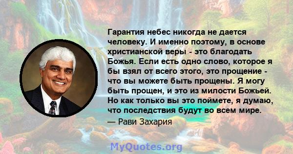 Гарантия небес никогда не дается человеку. И именно поэтому, в основе христианской веры - это благодать Божья. Если есть одно слово, которое я бы взял от всего этого, это прощение - что вы можете быть прощены. Я могу