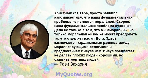 Христианская вера, просто заявила, напоминает нам, что наша фундаментальная проблема не является моральной; Скорее, наша фундаментальная проблема духовная. Дело не только в том, что мы аморальны, но только моральная