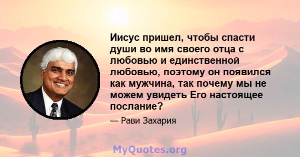 Иисус пришел, чтобы спасти души во имя своего отца с любовью и единственной любовью, поэтому он появился как мужчина, так почему мы не можем увидеть Его настоящее послание?