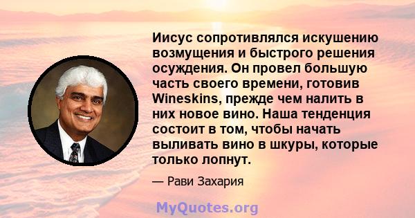 Иисус сопротивлялся искушению возмущения и быстрого решения осуждения. Он провел большую часть своего времени, готовив Wineskins, прежде чем налить в них новое вино. Наша тенденция состоит в том, чтобы начать выливать