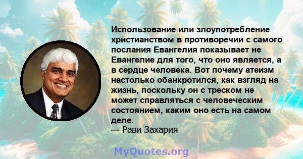 Использование или злоупотребление христианством в противоречии с самого послания Евангелия показывает не Евангелие для того, что оно является, а в сердце человека. Вот почему атеизм настолько обанкротился, как взгляд на 