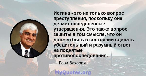 Истина - это не только вопрос преступления, поскольку она делает определенные утверждения. Это также вопрос защиты в том смысле, что он должен быть в состоянии сделать убедительный и разумный ответ на поднятые