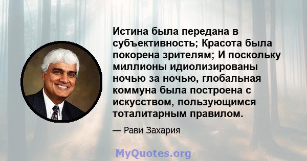 Истина была передана в субъективность; Красота была покорена зрителям; И поскольку миллионы идиолизированы ночью за ночью, глобальная коммуна была построена с искусством, пользующимся тоталитарным правилом.