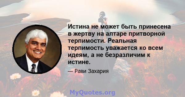 Истина не может быть принесена в жертву на алтаре притворной терпимости. Реальная терпимость уважается ко всем идеям, а не безразличим к истине.