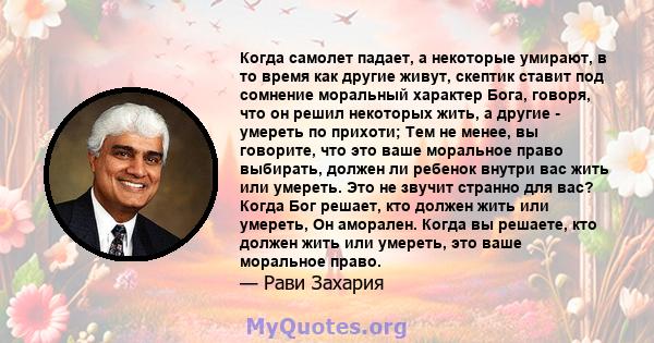 Когда самолет падает, а некоторые умирают, в то время как другие живут, скептик ставит под сомнение моральный характер Бога, говоря, что он решил некоторых жить, а другие - умереть по прихоти; Тем не менее, вы говорите, 