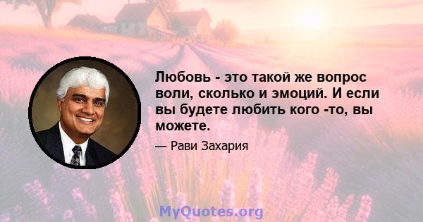 Любовь - это такой же вопрос воли, сколько и эмоций. И если вы будете любить кого -то, вы можете.