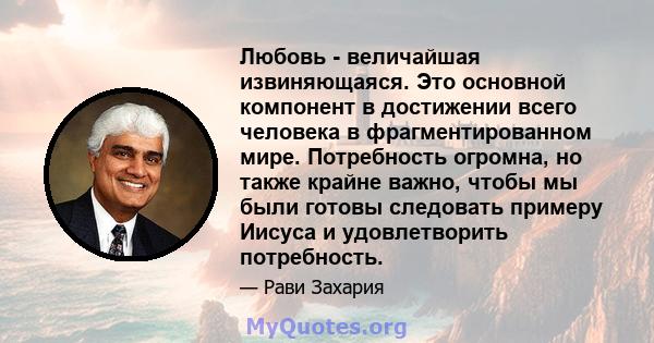 Любовь - величайшая извиняющаяся. Это основной компонент в достижении всего человека в фрагментированном мире. Потребность огромна, но также крайне важно, чтобы мы были готовы следовать примеру Иисуса и удовлетворить