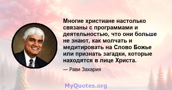 Многие христиане настолько связаны с программами и деятельностью, что они больше не знают, как молчать и медитировать на Слово Божье или признать загадки, которые находятся в лице Христа.