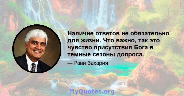 Наличие ответов не обязательно для жизни. Что важно, так это чувство присутствия Бога в темные сезоны допроса.