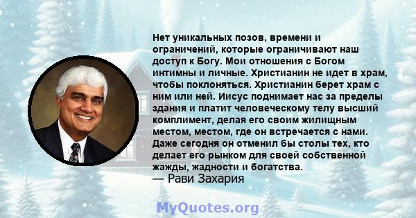 Нет уникальных позов, времени и ограничений, которые ограничивают наш доступ к Богу. Мои отношения с Богом интимны и личные. Христианин не идет в храм, чтобы поклоняться. Христианин берет храм с ним или ней. Иисус