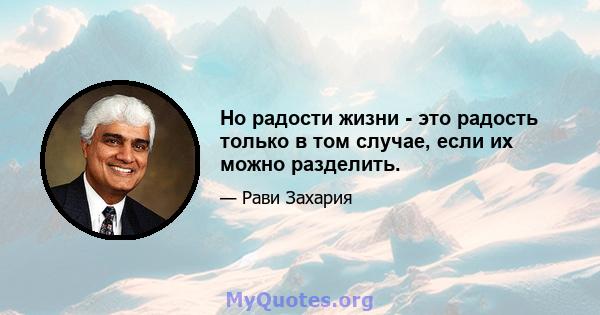 Но радости жизни - это радость только в том случае, если их можно разделить.