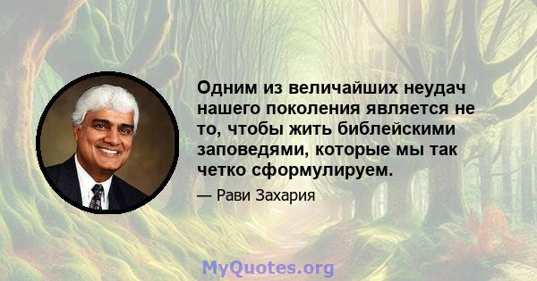 Одним из величайших неудач нашего поколения является не то, чтобы жить библейскими заповедями, которые мы так четко сформулируем.