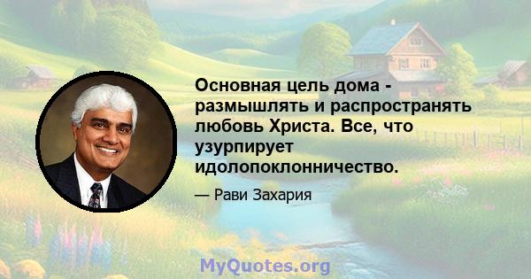 Основная цель дома - размышлять и распространять любовь Христа. Все, что узурпирует идолопоклонничество.