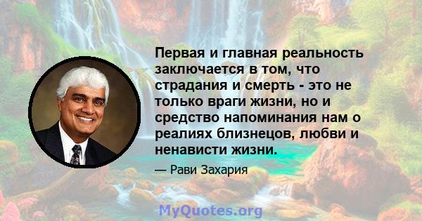 Первая и главная реальность заключается в том, что страдания и смерть - это не только враги жизни, но и средство напоминания нам о реалиях близнецов, любви и ненависти жизни.