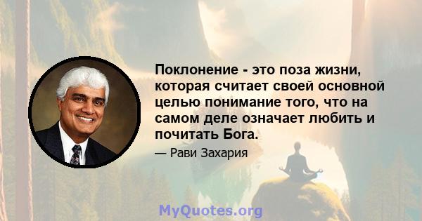 Поклонение - это поза жизни, которая считает своей основной целью понимание того, что на самом деле означает любить и почитать Бога.