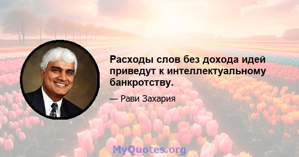 Расходы слов без дохода идей приведут к интеллектуальному банкротству.