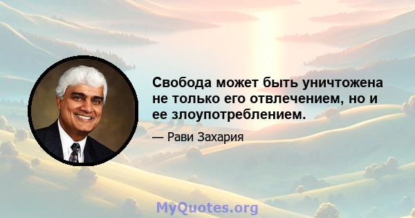 Свобода может быть уничтожена не только его отвлечением, но и ее злоупотреблением.