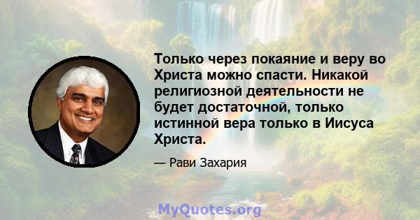 Только через покаяние и веру во Христа можно спасти. Никакой религиозной деятельности не будет достаточной, только истинной вера только в Иисуса Христа.