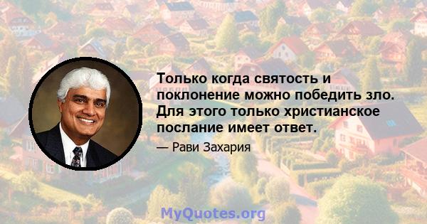 Только когда святость и поклонение можно победить зло. Для этого только христианское послание имеет ответ.