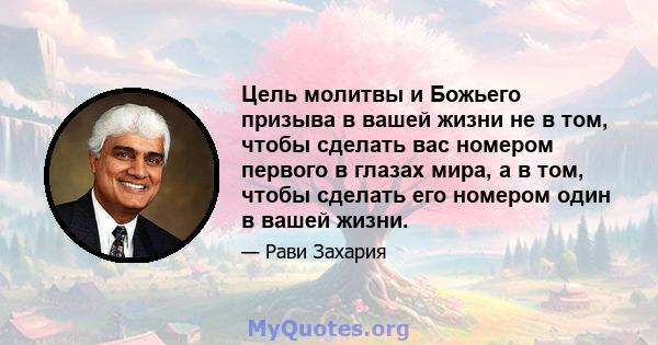 Цель молитвы и Божьего призыва в вашей жизни не в том, чтобы сделать вас номером первого в глазах мира, а в том, чтобы сделать его номером один в вашей жизни.