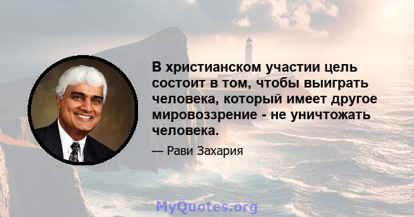 В христианском участии цель состоит в том, чтобы выиграть человека, который имеет другое мировоззрение - не уничтожать человека.