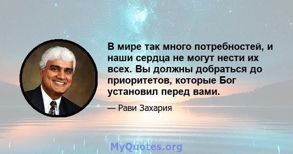 В мире так много потребностей, и наши сердца не могут нести их всех. Вы должны добраться до приоритетов, которые Бог установил перед вами.