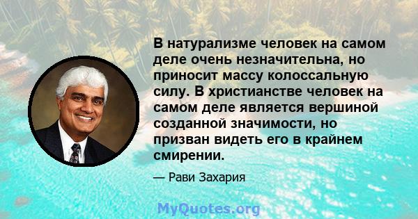 В натурализме человек на самом деле очень незначительна, но приносит массу колоссальную силу. В христианстве человек на самом деле является вершиной созданной значимости, но призван видеть его в крайнем смирении.