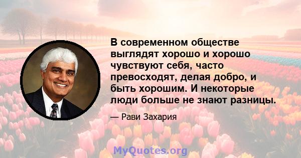 В современном обществе выглядят хорошо и хорошо чувствуют себя, часто превосходят, делая добро, и быть хорошим. И некоторые люди больше не знают разницы.