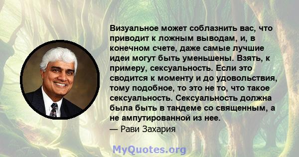 Визуальное может соблазнить вас, что приводит к ложным выводам, и, в конечном счете, даже самые лучшие идеи могут быть уменьшены. Взять, к примеру, сексуальность. Если это сводится к моменту и до удовольствия, тому