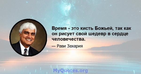 Время - это кисть Божьей, так как он рисует свой шедевр в сердце человечества.