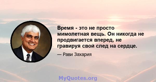 Время - это не просто мимолетная вещь. Он никогда не продвигается вперед, не гравируя свой след на сердце.