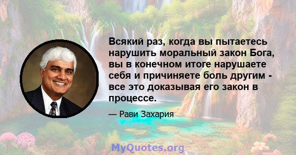 Всякий раз, когда вы пытаетесь нарушить моральный закон Бога, вы в конечном итоге нарушаете себя и причиняете боль другим - все это доказывая его закон в процессе.