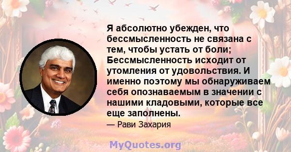 Я абсолютно убежден, что бессмысленность не связана с тем, чтобы устать от боли; Бессмысленность исходит от утомления от удовольствия. И именно поэтому мы обнаруживаем себя опознаваемым в значении с нашими кладовыми,