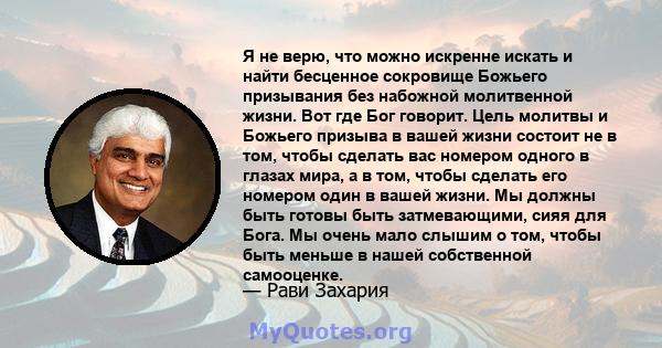 Я не верю, что можно искренне искать и найти бесценное сокровище Божьего призывания без набожной молитвенной жизни. Вот где Бог говорит. Цель молитвы и Божьего призыва в вашей жизни состоит не в том, чтобы сделать вас