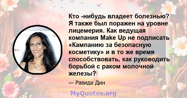 Кто -нибудь владеет болезнью? Я также был поражен на уровне лицемерия. Как ведущая компания Make Up не подписать «Кампанию за безопасную косметику» и в то же время способствовать, как руководить борьбой с раком молочной 