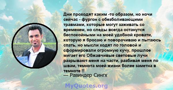 Дни проходят каким -то образом, но ночи сейчас - фургон с обезболивающими травмами, которые могут заживать со временем, но следы всегда останутся беспокойными на моей удобной кровати, которую я бросаю и поворачиваю и