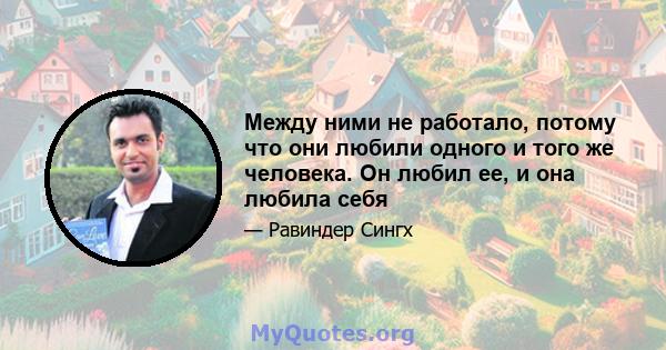 Между ними не работало, потому что они любили одного и того же человека. Он любил ее, и она любила себя