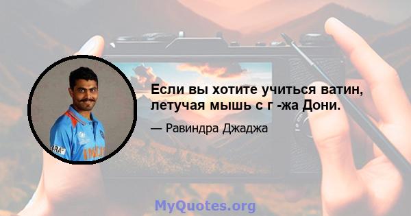 Если вы хотите учиться ватин, летучая мышь с г -жа Дони.