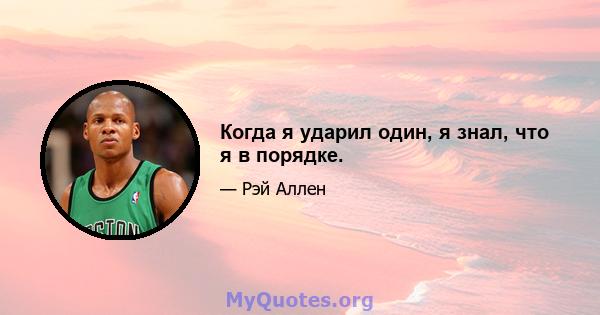 Когда я ударил один, я знал, что я в порядке.