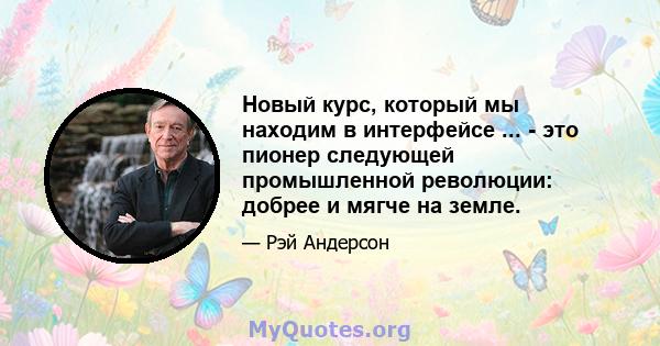 Новый курс, который мы находим в интерфейсе ... - это пионер следующей промышленной революции: добрее и мягче на земле.