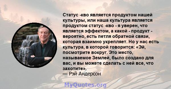 Статус -кво является продуктом нашей культуры, или наша культура является продуктом статус -кво - я уверен, что является эффектом, а какой - продукт - вероятно, есть петля обратной связи, которая взаимно укрепляет. Но у 