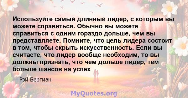 Используйте самый длинный лидер, с которым вы можете справиться. Обычно вы можете справиться с одним гораздо дольше, чем вы представляете. Помните, что цель лидера состоит в том, чтобы скрыть искусственность. Если вы