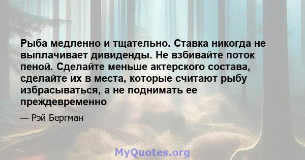 Рыба медленно и тщательно. Ставка никогда не выплачивает дивиденды. Не взбивайте поток пеной. Сделайте меньше актерского состава, сделайте их в места, которые считают рыбу избрасываться, а не поднимать ее преждевременно