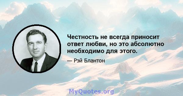 Честность не всегда приносит ответ любви, но это абсолютно необходимо для этого.