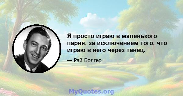 Я просто играю в маленького парня, за исключением того, что играю в него через танец.