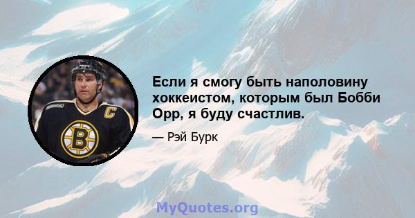 Если я смогу быть наполовину хоккеистом, которым был Бобби Орр, я буду счастлив.