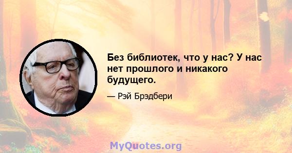 Без библиотек, что у нас? У нас нет прошлого и никакого будущего.